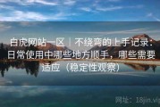 白虎网站一区｜不绕弯的上手记录：日常使用中哪些地方顺手，哪些需要适应（稳定性观察）