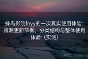 蜂鸟影院fnyy的一次真实使用体验：资源更新节奏、分类结构与整体使用体验（实测）