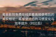 星辰影院免费在线观看高频使用后的真实结论：高频使用后的习惯变化与效率提升（对比后）
