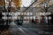 柚子影视使用体验复盘：日常使用中哪些地方顺手，哪些需要适应（长期体验）