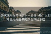 多次使用后再评价人人影视tv版：从日常使用角度做的综合体验总结