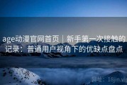 age动漫官网首页｜新手第一次接触的记录：普通用户视角下的优缺点盘点