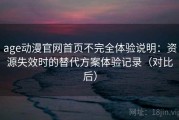 age动漫官网首页不完全体验说明：资源失效时的替代方案体验记录（对比后）