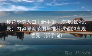 樱花影院入口｜新手第一次接触的记录：内容覆盖范围与推荐逻辑的直观感受（新手向）