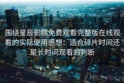 围绕星辰影院免费观看完整版在线观看的实际使用感想：适合碎片时间还是长时间观看的判断