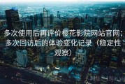 多次使用后再评价樱花影院网站官网：多次回访后的体验变化记录（稳定性观察）