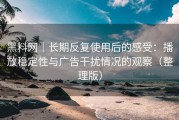 黑料网｜长期反复使用后的感受：播放稳定性与广告干扰情况的观察（整理版）