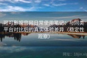 可可影视官网日常使用笔记：与同类平台对比后的真实体验差异（稳定性观察）