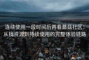 连续使用一段时间后再看蘑菇社区：从找资源到持续使用的完整体验链路