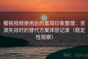 樱桃视频使用后的直观印象整理：资源失效时的替代方案体验记录（稳定性观察）
