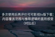 多次使用后再评价可可影视tv版下载：内容覆盖范围与推荐逻辑的直观感受（对比后）