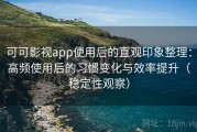 可可影视app使用后的直观印象整理：高频使用后的习惯变化与效率提升（稳定性观察）