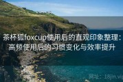 茶杯狐foxcup使用后的直观印象整理：高频使用后的习惯变化与效率提升
