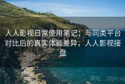 人人影视日常使用笔记：与同类平台对比后的真实体验差异，人人影视接盘