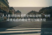 人人影视官网不完全体验说明：长时间使用后的稳定性与加载表现