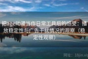 把age动漫当作日常工具后的感受：播放稳定性与广告干扰情况的观察（稳定性观察）