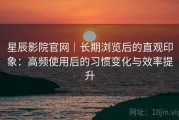星辰影院官网｜长期浏览后的直观印象：高频使用后的习惯变化与效率提升