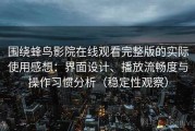 围绕蜂鸟影院在线观看完整版的实际使用感想：界面设计、播放流畅度与操作习惯分析（稳定性观察）