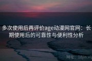 多次使用后再评价age动漫网官网：长期使用后的可靠性与便利性分析