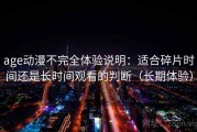 age动漫不完全体验说明：适合碎片时间还是长时间观看的判断（长期体验）