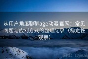 从用户角度聊聊age动漫 官网：常见问题与应对方式的整理记录（稳定性观察）