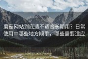 蘑菇网站到底适不适合长期用？日常使用中哪些地方顺手，哪些需要适应