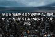 星辰影院未删减日常使用笔记：高频使用后的习惯变化与效率提升（长期体验）