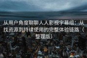 从用户角度聊聊人人影视字幕组：从找资源到持续使用的完整体验链路（整理版）