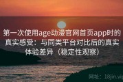 第一次使用age动漫官网首页app时的真实感受：与同类平台对比后的真实体验差异（稳定性观察）