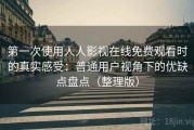 第一次使用人人影视在线免费观看时的真实感受：普通用户视角下的优缺点盘点（整理版）