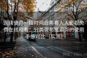 连续使用一段时间后再看人人影视免费在线观看：分类页与搜索页的使用手感对比（实测）