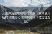 从用户角度聊聊樱花影院：高频使用后的习惯变化与效率提升（稳定性观察）