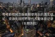 可可影视网页版高频使用后的真实结论：资源失效时的替代方案体验记录（长期体验）
