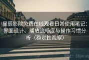 星辰影院免费在线观看日常使用笔记：界面设计、播放流畅度与操作习惯分析（稳定性观察）