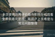 多次使用后再评价蜂鸟影院在线观看免费观看完整版：新用户上手难度与常见问题整理
