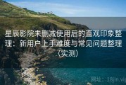 星辰影院未删减使用后的直观印象整理：新用户上手难度与常见问题整理（实测）