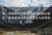第一次使用可可影视下载时的真实感受：高频使用后的习惯变化与效率提升（实测）