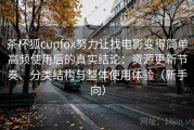 茶杯狐cupfox努力让找电影变得简单高频使用后的真实结论：资源更新节奏、分类结构与整体使用体验（新手向）