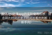 围绕age动漫app的实际使用感想：适合碎片时间还是长时间观看的判断（新手向）
