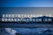 星辰影院下载不完全体验说明：从日常使用角度做的综合体验总结（实测）
