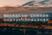 围绕白虎自扣在线的实际使用感想：与同类平台对比后的真实体验差异