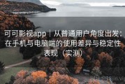 可可影视app｜从普通用户角度出发：在手机与电脑端的使用差异与稳定性表现（实测）