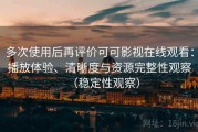 多次使用后再评价可可影视在线观看：播放体验、清晰度与资源完整性观察（稳定性观察）