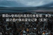 蘑菇tv使用后的直观印象整理：多次回访后的体验变化记录（实测）