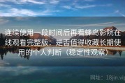 连续使用一段时间后再看蜂鸟影院在线观看完整版：是否值得收藏长期使用的个人判断（稳定性观察）
