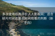 多次使用后再评价人人影视网：适合碎片时间还是长时间观看的判断（新手向）