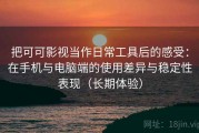把可可影视当作日常工具后的感受：在手机与电脑端的使用差异与稳定性表现（长期体验）