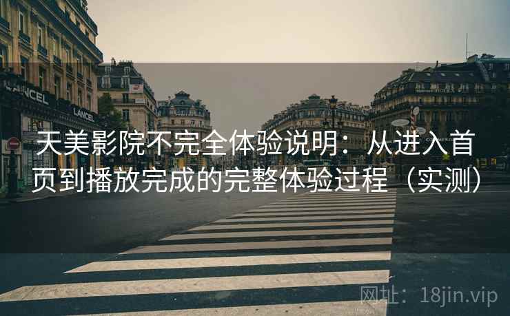 天美影院不完全体验说明：从进入首页到播放完成的完整体验过程（实测）