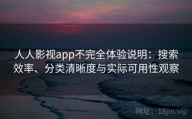 人人影视app不完全体验说明：搜索效率、分类清晰度与实际可用性观察