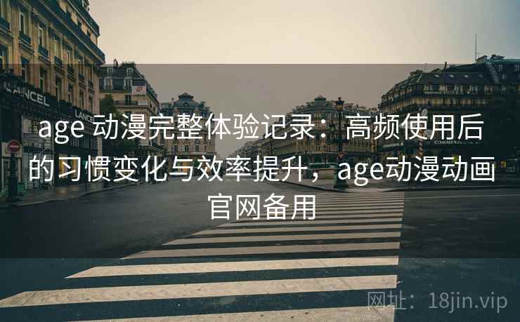 age 动漫完整体验记录:高频使用后的习惯变化与效率提升,age动漫动画官网备用 age 动漫完整体验记录:高频使用后的习惯变化与效率提升,age动漫动画官网备用
